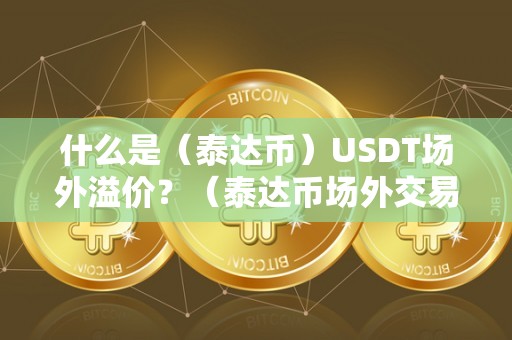 什么是（泰达币）USDT场外溢价？（泰达币场外交易）