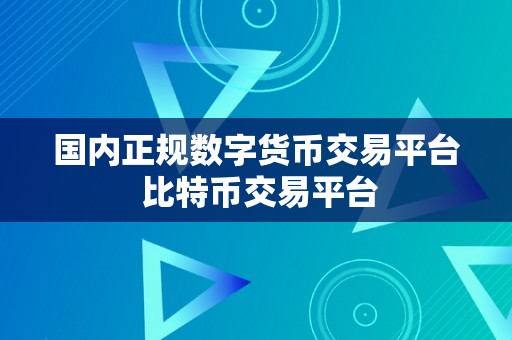 国内正规数字货币交易平台 比特币交易平台