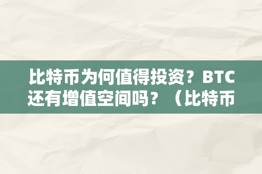 比特币为何值得投资？BTC还有增值空间吗？（比特币为何值得投资?btc还有增值空间吗）