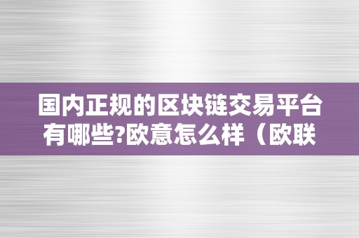 国内正规的区块链交易平台有哪些?欧意怎么样（欧联区块链交易所）