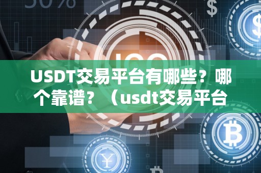 USDT交易平台有哪些?哪个靠谱?(usdt交易平台都有哪些)