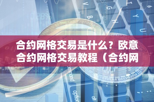 合约网格交易是什么?欧意合约网格交易教程(合约网格交易法)