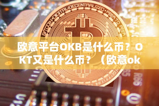 欧意平台OKB是什么币？OKT又是什么币？（欧意okex交易所）