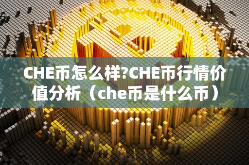 CHE币怎么样?CHE币行情价值分析（che币是什么币）