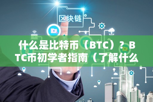 什么是比特币(BTC)?BTC币初学者指南(了解什么是比特币)