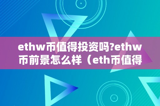 ethw币值得投资吗?ethw币前景怎么样(eth币值得投资嘛)