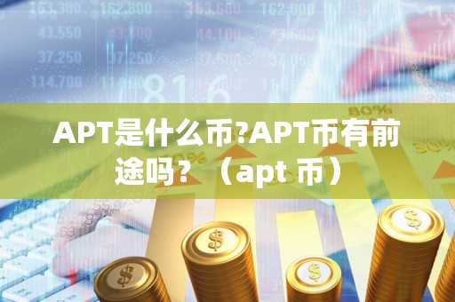 APT是什么币?APT币有前途吗?(apt 币)