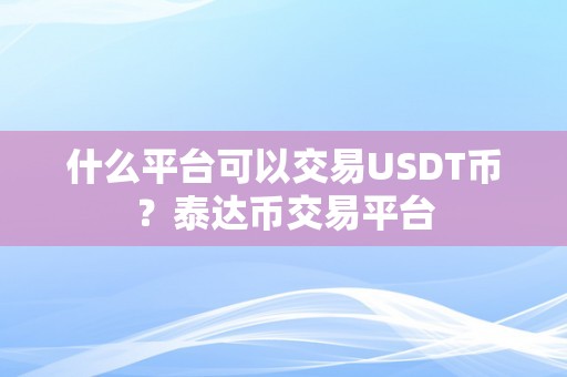 什么平台可以交易USDT币?泰达币交易平台