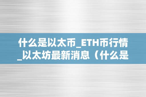什么是以太币_ETH币行情_以太坊最新消息(什么是以太币?)