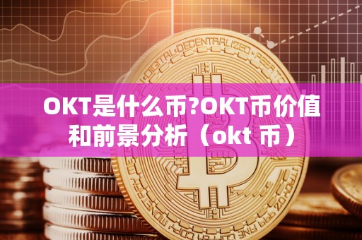 OKT是什么币?OKT币价值和前景分析(okt 币)