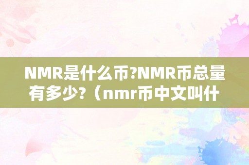 NMR是什么币?NMR币总量有多少?(nmr币中文叫什么)
