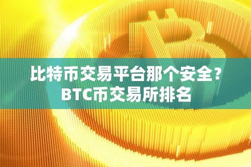 比特币交易平台那个安全?BTC币交易所排名