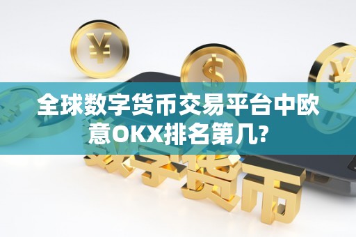 全球数字货币交易平台中欧意OKX排名第几?