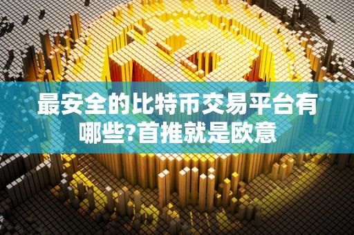 最安全的比特币交易平台有哪些?首推就是欧意