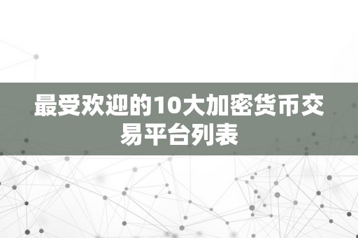 最受欢迎的10大加密货币交易平台列表