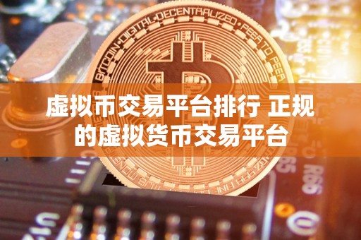 虚拟币交易平台排行 正规的虚拟货币交易平台