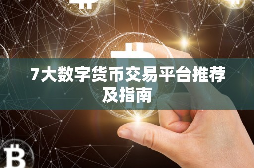 7大数字货币交易平台推荐及指南
