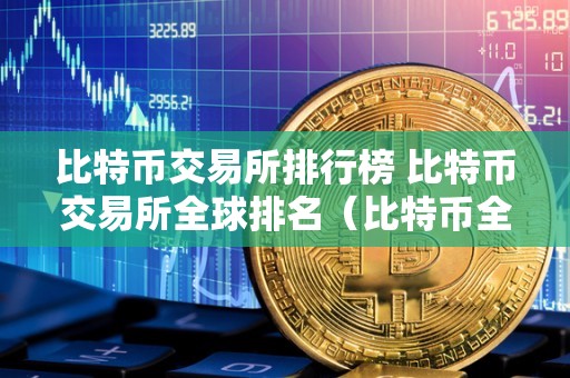 比特币交易所排行榜 比特币交易所全球排名(比特币全球十大交易所)
