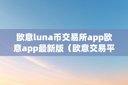欧意luna币交易所app欧意app最新版(欧意交易平台)