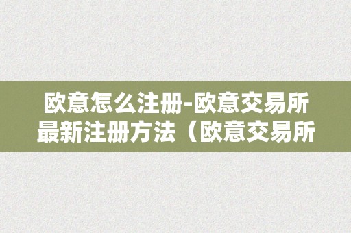 欧意怎么注册-欧意交易所最新注册方法（欧意交易所正规吗）