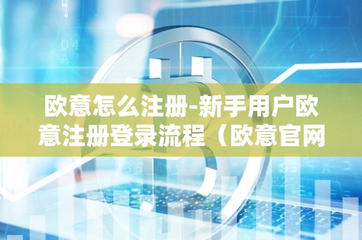 欧意怎么注册-新手用户欧意注册登录流程(欧意官网下载)