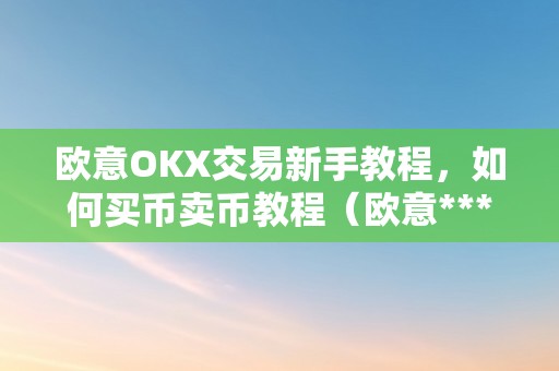 欧意OKX交易新手教程,如何买币卖币教程(欧意****怎么买币)