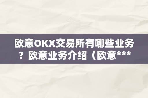 欧意OKX交易所有哪些业务？欧意业务介绍（欧意****怎么交易）