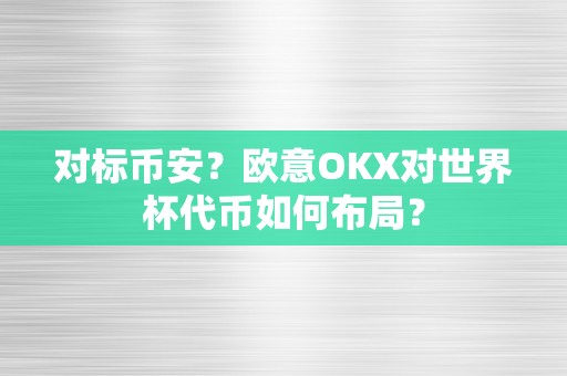 对标币安?欧意OKX对世界杯代币如何布局?