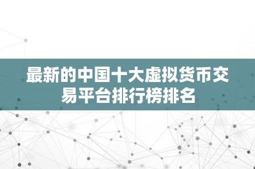 最新的中国十大虚拟货币交易平台排行榜排名