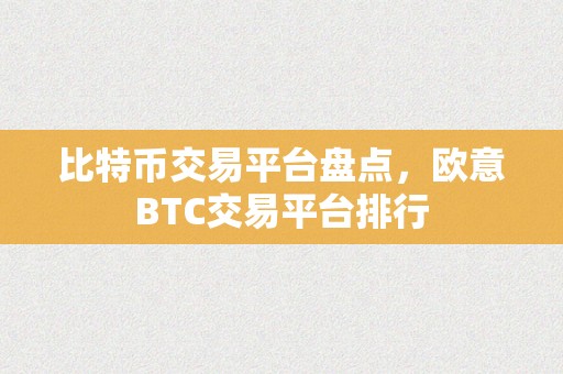 比特币交易平台盘点,欧意BTC交易平台排行