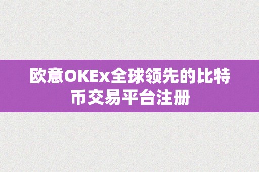 欧意OKEx全球领先的比特币交易平台注册