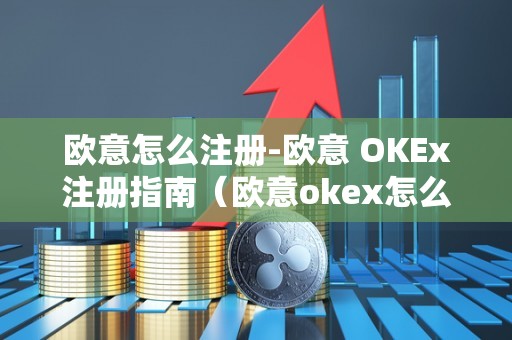 欧意怎么注册-欧意 OKEx注册指南(欧意okex怎么交易)