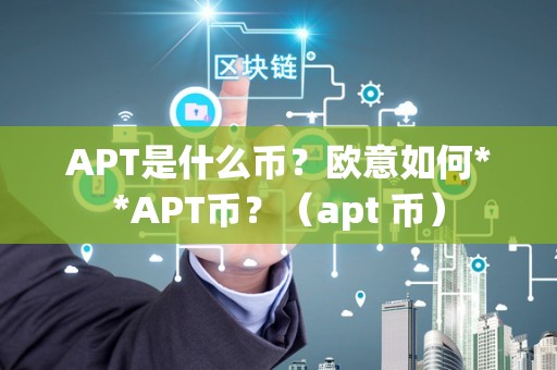 APT是什么币？欧意如何**APT币？（apt 币）