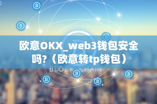 欧意OKX_web3钱包安全吗?(欧意转tp钱包)