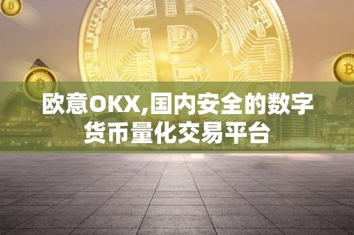 欧意OKX,国内安全的数字货币量化交易平台