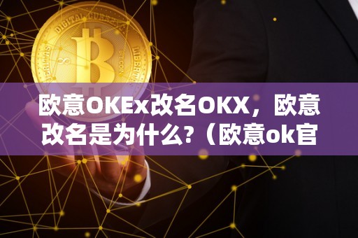 欧意OKEx改名OKX,欧意改名是为什么?(欧意ok官网)