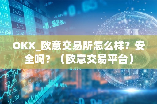 OKX_欧意交易所怎么样?安全吗?(欧意交易平台)