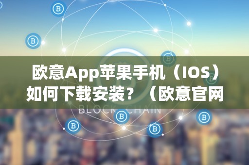 欧意App苹果手机(IOS)如何下载安装?(欧意官网下载)