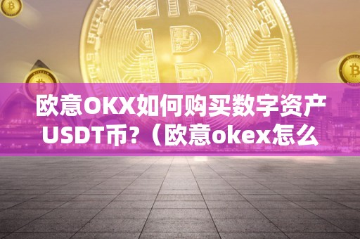 欧意OKX如何购买数字资产USDT币?(欧意okex怎么买币)
