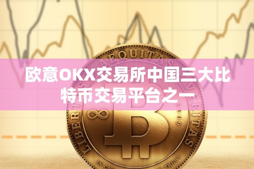 欧意OKX交易所中国三大比特币交易平台之一