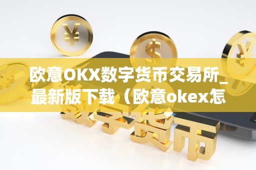 欧意OKX数字货币交易所_最新版下载(欧意okex怎么交易)
