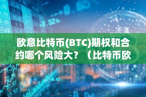 欧意比特币(BTC)期权和合约哪个风险大？（比特币欧式期权）