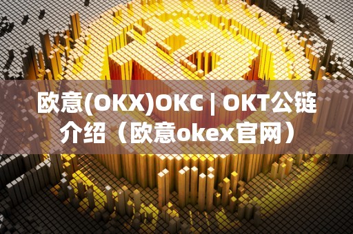 欧意(OKX)OKC | OKT公链介绍(欧意okex官网)