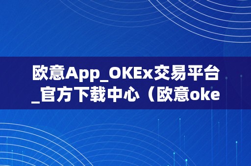 欧意App_OKEx交易平台_官方下载中心(欧意okex官网)