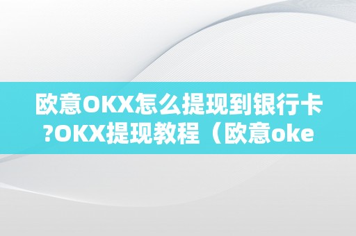 欧意OKX怎么提现到银行卡?OKX提现教程（欧意okex怎么提现）