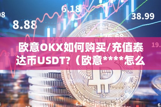 欧意OKX如何购买/充值泰达币USDT?(欧意****怎么买币)