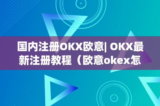 国内注册OKX欧意| OKX最新注册教程(欧意okex怎么交易)