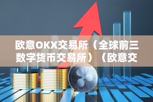 欧意OKX交易所(全球前三数字货币交易所)(欧意交易平台)