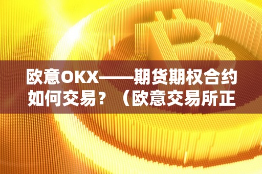 欧意OKX——期货期权合约如何交易?(欧意交易所正规吗)