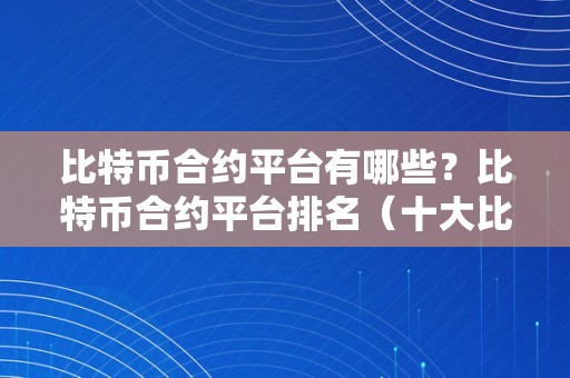 比特币合约平台有哪些?比特币合约平台排名(十大比特币合约平台)